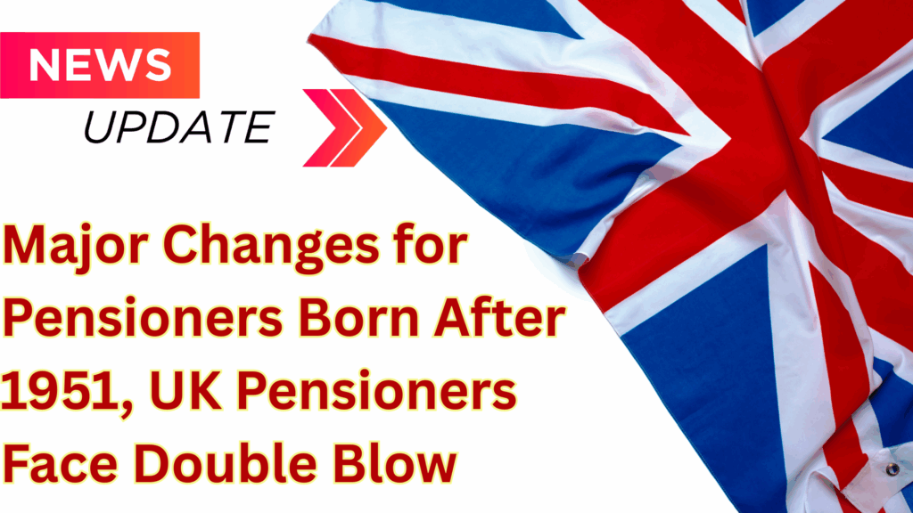 Major Changes for Pensioners Born After 1951, UK Pensioners Face Double Blow
