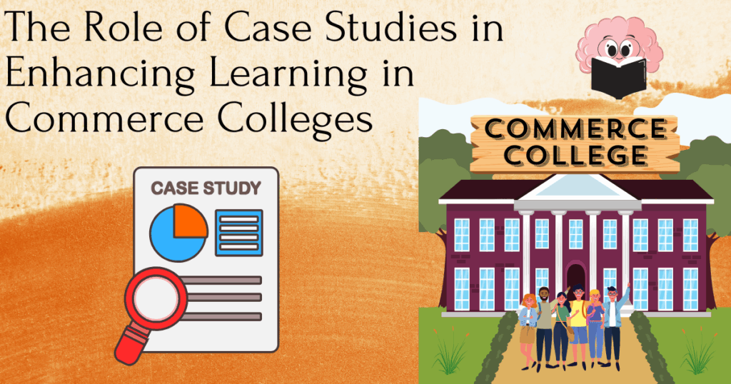 The Role of Case Studies in Enhancing Learning in Commerce Colleges